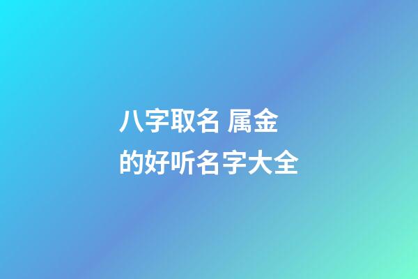 八字取名 属金的好听名字大全